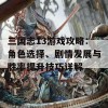 三国志13游戏攻略：角色选择、剧情发展与胜率提升技巧详解