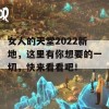 女人的天堂2022新地，这里有你想要的一切，快来看看吧！