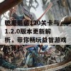 糖果萌萌120关卡与1.2.0版本更新解析，带你畅玩益智游戏新体验