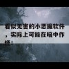 看似无害的小恶魔软件，实际上可能在暗中作怪！