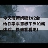 今天薄荷奶糖1v2会给你带来意想不到的新体验，快来看看吧！