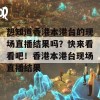 想知道香港本港台的现场直播结果吗？快来看看吧！香港本港台现场直播结果