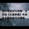 提升地宫战力攻略：让你在《七雄争霸》中战无不胜的技巧与策略