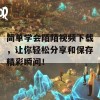 简单学会陌陌视频下载，让你轻松分享和保存精彩瞬间！