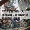 2023年推荐的十大手机游戏，让你随时随地享受游戏乐趣