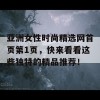 亚洲女性时尚精选网首页第1页，快来看看这些独特的精品推荐！