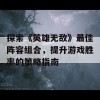 探索《英雄无敌》最佳阵容组合，提升游戏胜率的策略指南