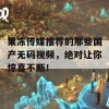 果冻传媒推荐的那些国产无码视频，绝对让你惊喜不断！