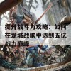 提升战斗力攻略：如何在龙城战歌中达到五亿战力巅峰