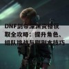 DNF剑帝深渊资格获取全攻略：提升角色、组队挑战与刷副本技巧