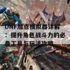 DNF加点模拟器详解：提升角色战斗力的必备工具与玩法攻略