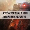 无双大蛇Z全关卡详细攻略与通关技巧解析