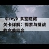 《icey》食堂隐藏关卡详解：探索与挑战的完美结合