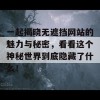 一起揭晓无遮挡网站的魅力与秘密，看看这个神秘世界到底隐藏了什么！