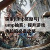 探索jump奖励与jump抽奖：提升游戏体验的必备攻略