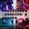 听听唐伯虎的经典歌曲，感受他的才华吧！播放唐伯虎歌曲