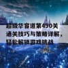 超级华容道第490关通关技巧与策略详解，轻松解锁游戏挑战