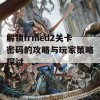 解锁frmed2关卡密码的攻略与玩家策略探讨