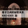 背德之恋：我和上司的妻子之间的秘密关系 RAS-0369_偷吃上司背德妻