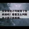 你觉得自己可能得了性疾病吗？看看怎么判断自己得了性疾病。