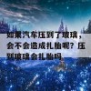 如果汽车压到了玻璃，会不会造成扎胎呢？压到玻璃会扎胎吗