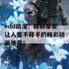 edd动漫：聊聊那些让人爱不释手的精彩动画推荐！