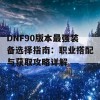 DNF90版本最强装备选择指南：职业搭配与获取攻略详解