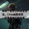 鄂州一家三口的日常生活，720p画质带你一起看看他们的故事