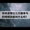 你知道那位三代都参与的姥姥到底叫什么吗？