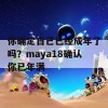 你确定自己已经成年了吗？maya18确认你已年满