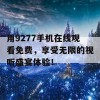 用9277手机在线观看免费，享受无限的视听盛宴体验！