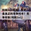 校园1v1对决：谁才是真正的竞争对手？竞争对象(校园1v1)这样说！