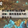 梦幻群侠传3加点策略详解：提升角色能力的最佳方法