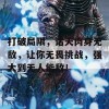 打破局限，诸天肉身无敌，让你无畏挑战，强大到无人能敌！