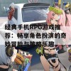 经典手机RPG游戏推荐：畅享角色扮演的奇妙冒险与策略乐趣