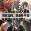 马上就能轻松进入羞羞漫画官网，登录后尽情享受精彩漫画世界！