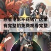 想看电影不花钱？这里有完整的免费观看完整版！