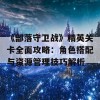 《部落守卫战》精英关卡全面攻略：角色搭配与资源管理技巧解析