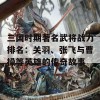 三国时期著名武将战力排名：关羽、张飞与曹操等英雄的传奇故事