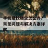 手机指纹锁定怎么办？常见问题与解决方案详解