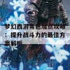 梦幻西游角色加点攻略：提升战斗力的最佳方案解析