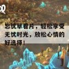 忘忧草看片，轻松享受无忧时光，放松心情的好选择！