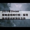 2023年Steam策略游戏排行榜：探寻值得尝试的顶尖之作