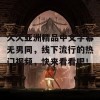 久久亚洲精品中文字幕无男同，线下流行的热门视频，快来看看吧！