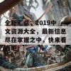 全新汇总：2019中文资源大全，最新信息尽在掌握之中，快来看看吧！