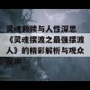 灵魂救赎与人性深思 《灵魂摆渡之最强摆渡人》的精彩解析与观众反响