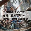 手机最强root神器介绍：轻松获取root权限，提升手机性能