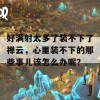 好满射太多了装不下了禅云，心里装不下的那些事儿该怎么办呢？