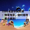 5566电影手机批版：畅享电影，随时随地，看个痛快！