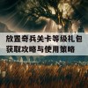 放置奇兵关卡等级礼包获取攻略与使用策略